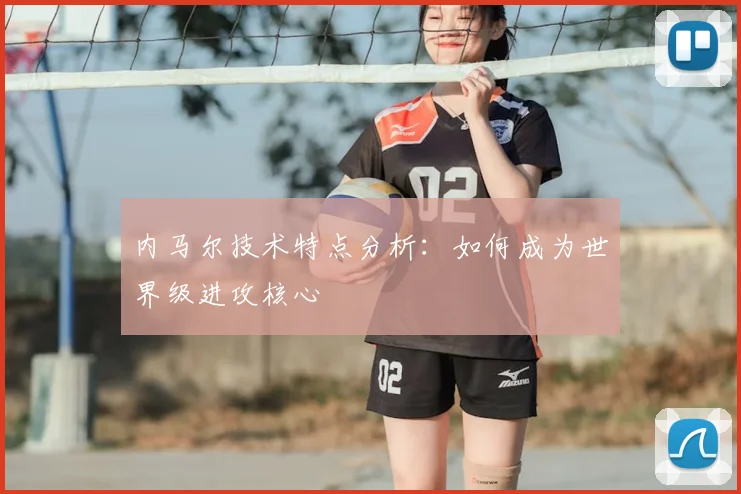 内马尔技术特点分析：如何成为世界级进攻核心