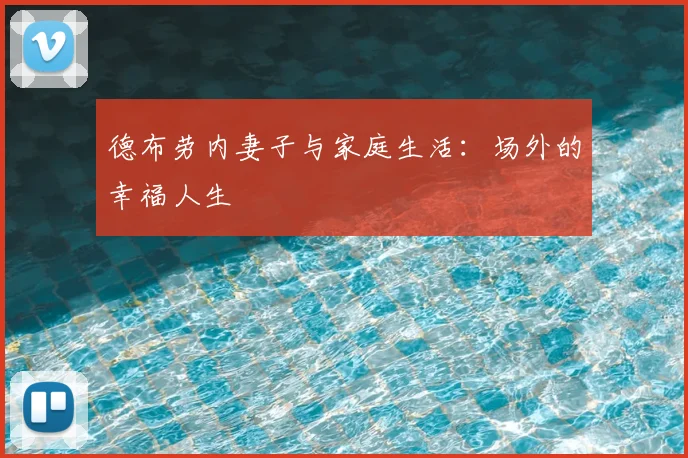 德布劳内妻子与家庭生活：场外的幸福人生