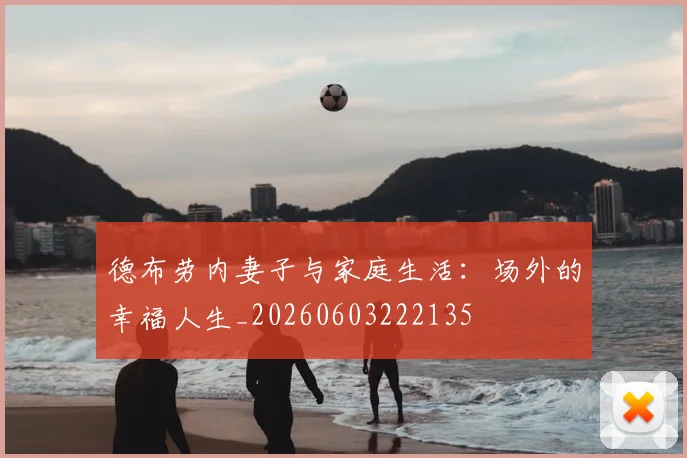 德布劳内妻子与家庭生活:场外的幸福人生_20260603222135