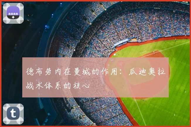 德布劳内在曼城的作用:瓜迪奥拉战术体系的核心