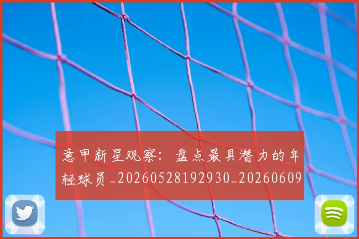 意甲新星观察：盘点最具潜力的年轻球员_20260528192930_20260609193044
